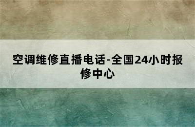 空调维修直播电话-全国24小时报修中心