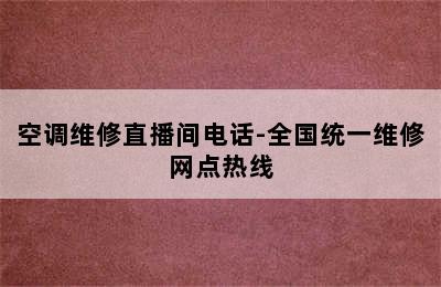 空调维修直播间电话-全国统一维修网点热线