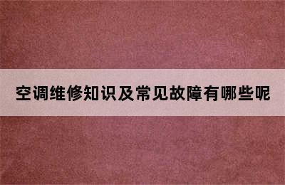 空调维修知识及常见故障有哪些呢