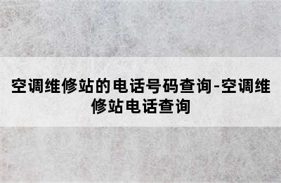 空调维修站的电话号码查询-空调维修站电话查询