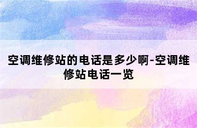 空调维修站的电话是多少啊-空调维修站电话一览