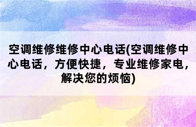 空调维修维修中心电话(空调维修中心电话，方便快捷，专业维修家电，解决您的烦恼)