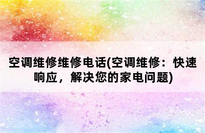 空调维修维修电话(空调维修：快速响应，解决您的家电问题)