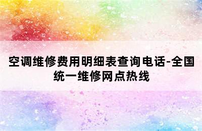 空调维修费用明细表查询电话-全国统一维修网点热线