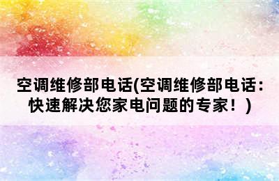 空调维修部电话(空调维修部电话：快速解决您家电问题的专家！)