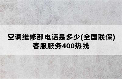 空调维修部电话是多少(全国联保)客服服务400热线