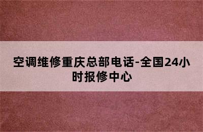 空调维修重庆总部电话-全国24小时报修中心