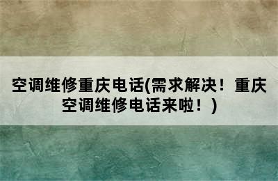 空调维修重庆电话(需求解决！重庆空调维修电话来啦！)