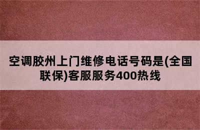 空调胶州上门维修电话号码是(全国联保)客服服务400热线