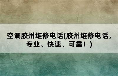 空调胶州维修电话(胶州维修电话，专业、快速、可靠！)