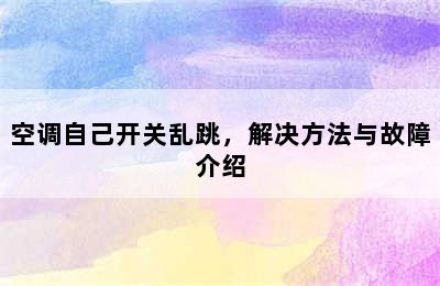 空调自己开关乱跳，解决方法与故障介绍