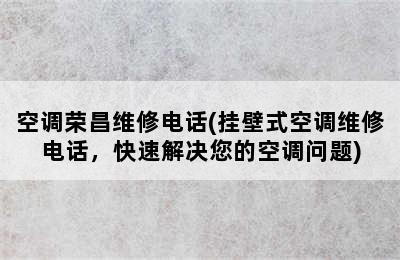 空调荣昌维修电话(挂壁式空调维修电话，快速解决您的空调问题)