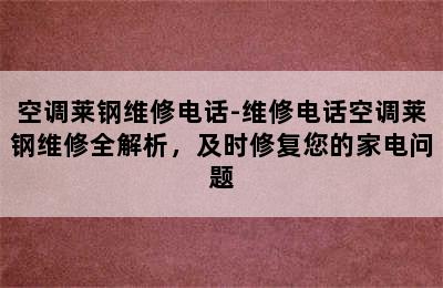 空调莱钢维修电话-维修电话空调莱钢维修全解析，及时修复您的家电问题