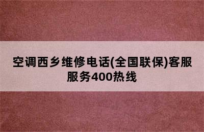 空调西乡维修电话(全国联保)客服服务400热线