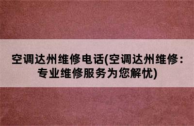 空调达州维修电话(空调达州维修：专业维修服务为您解忧)