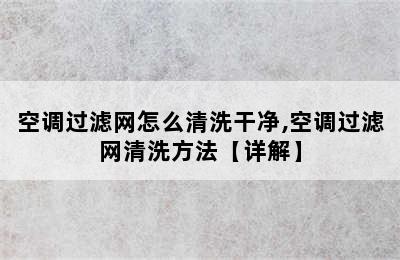 空调过滤网怎么清洗干净,空调过滤网清洗方法【详解】