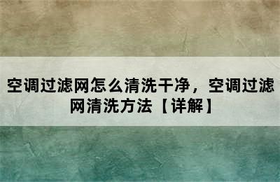 空调过滤网怎么清洗干净，空调过滤网清洗方法【详解】