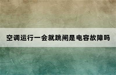 空调运行一会就跳闸是电容故障吗