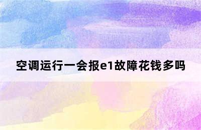 空调运行一会报e1故障花钱多吗