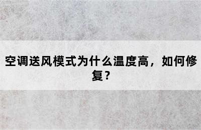 空调送风模式为什么温度高，如何修复？