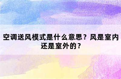 空调送风模式是什么意思？风是室内还是室外的？