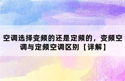 空调选择变频的还是定频的，变频空调与定频空调区别【详解】