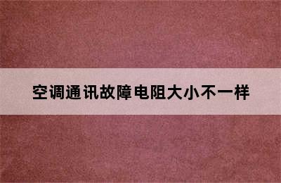 空调通讯故障电阻大小不一样