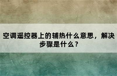 空调遥控器上的辅热什么意思，解决步骤是什么？