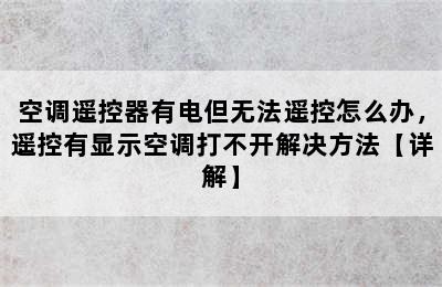 空调遥控器有电但无法遥控怎么办，遥控有显示空调打不开解决方法【详解】