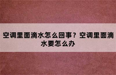 空调里面滴水怎么回事？空调里面滴水要怎么办