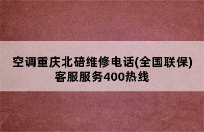 空调重庆北碚维修电话(全国联保)客服服务400热线