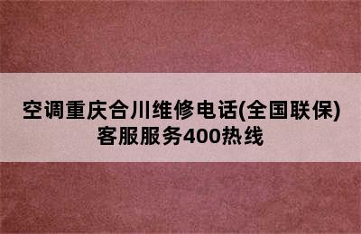 空调重庆合川维修电话(全国联保)客服服务400热线