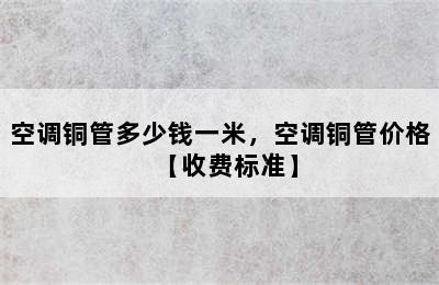 空调铜管多少钱一米，空调铜管价格【收费标准】