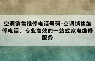 空调销售维修电话号码-空调销售维修电话，专业高效的一站式家电维修服务