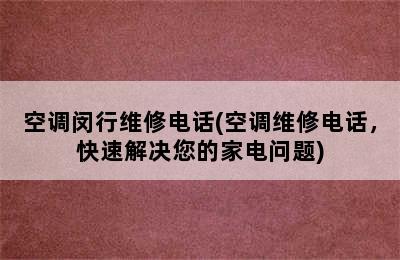 空调闵行维修电话(空调维修电话，快速解决您的家电问题)