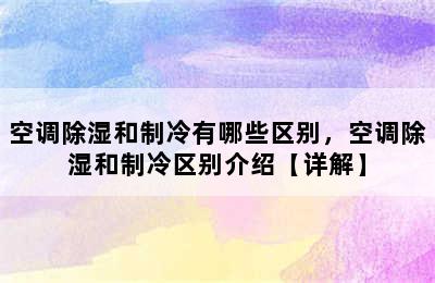 空调除湿和制冷有哪些区别，空调除湿和制冷区别介绍【详解】