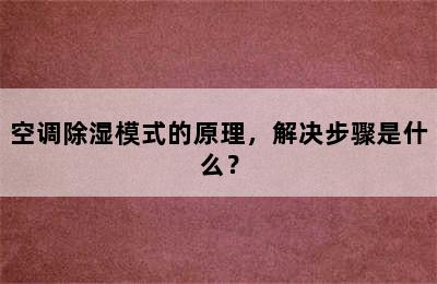 空调除湿模式的原理，解决步骤是什么？