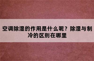 空调除湿的作用是什么呢？除湿与制冷的区别在哪里