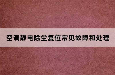 空调静电除尘复位常见故障和处理