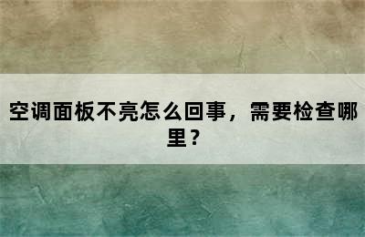 空调面板不亮怎么回事，需要检查哪里？