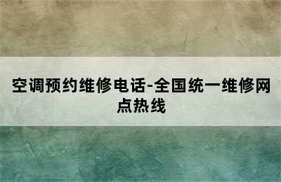 空调预约维修电话-全国统一维修网点热线