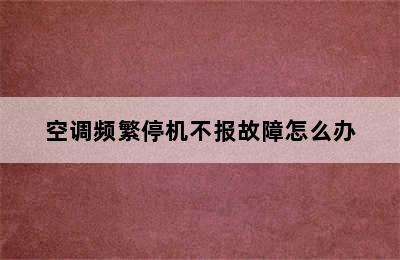 空调频繁停机不报故障怎么办