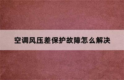 空调风压差保护故障怎么解决