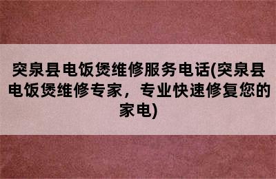 突泉县电饭煲维修服务电话(突泉县电饭煲维修专家，专业快速修复您的家电)