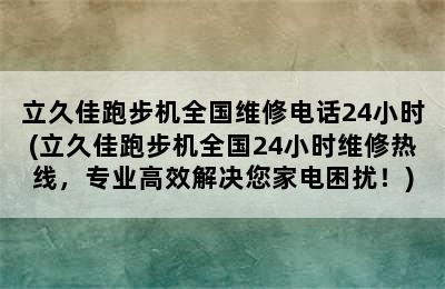 立久佳跑步机全国维修电话24小时(立久佳跑步机全国24小时维修热线，专业高效解决您家电困扰！)