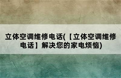 立体空调维修电话(【立体空调维修电话】解决您的家电烦恼)