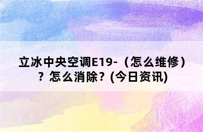 立冰中央空调E19-（怎么维修）？怎么消除？(今日资讯)