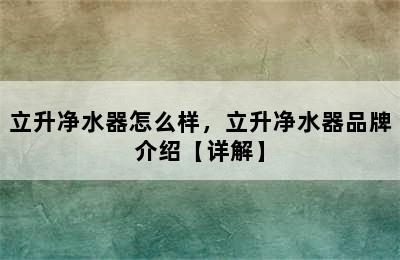 立升净水器怎么样，立升净水器品牌介绍【详解】