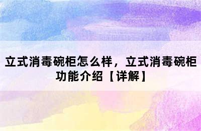 立式消毒碗柜怎么样，立式消毒碗柜功能介绍【详解】