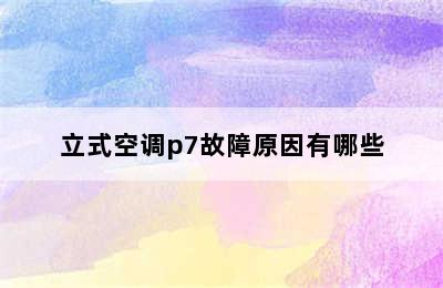 立式空调p7故障原因有哪些